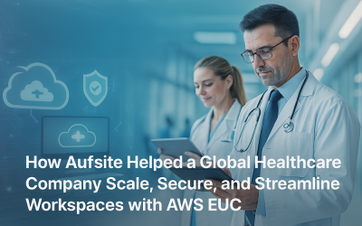 How Aufsite Helped a Global Healthcare Company Scale, Secure, and Streamline Workspaces with AWS EUC