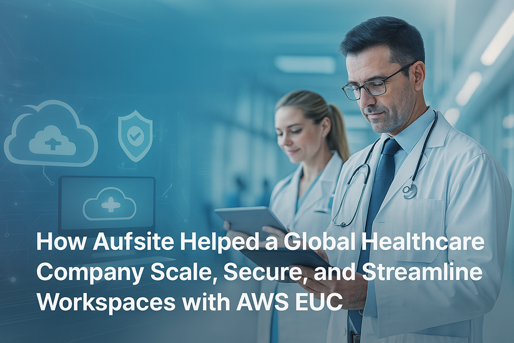 How Aufsite Helped a Global Healthcare Company Scale, Secure, and Streamline Workspaces with AWS EUC